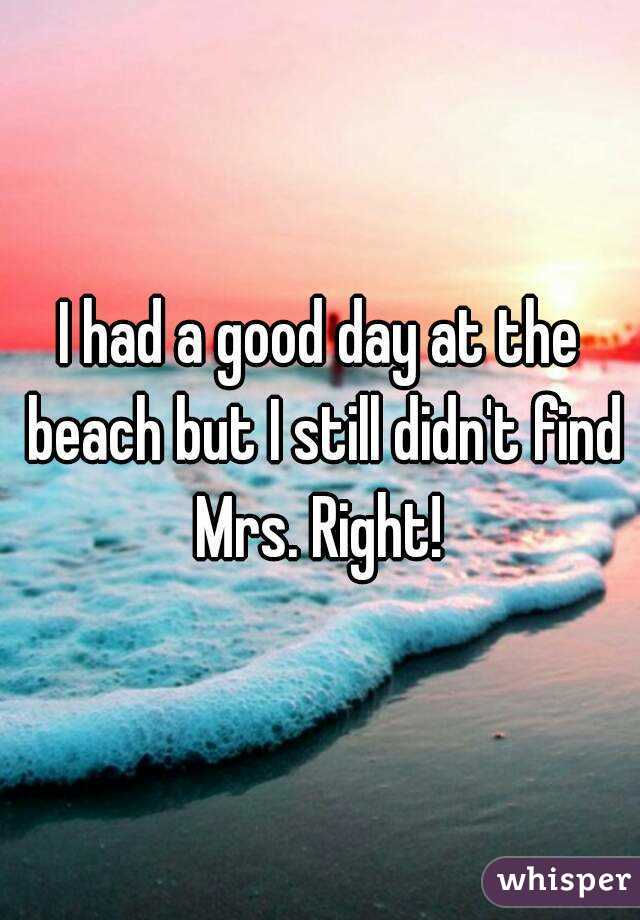 I had a good day at the beach but I still didn't find Mrs. Right! 