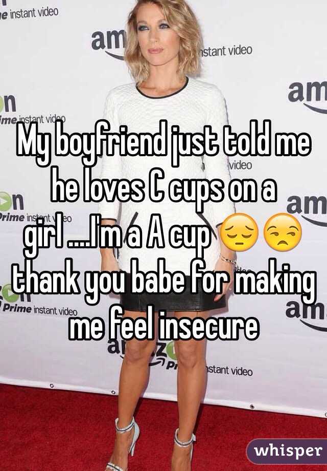 My boyfriend just told me he loves C cups on a girl ....I'm a A cup 😔😒 thank you babe for making me feel insecure 