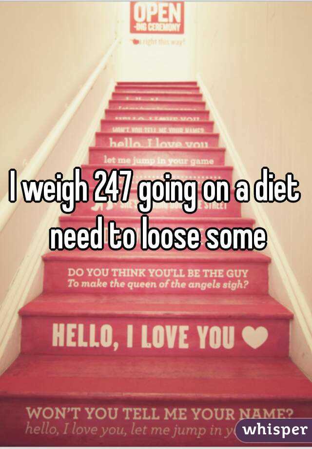 I weigh 247 going on a diet need to loose some