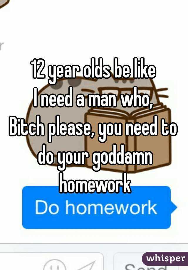12 year olds be like
I need a man who,
Bitch please, you need to do your goddamn homework