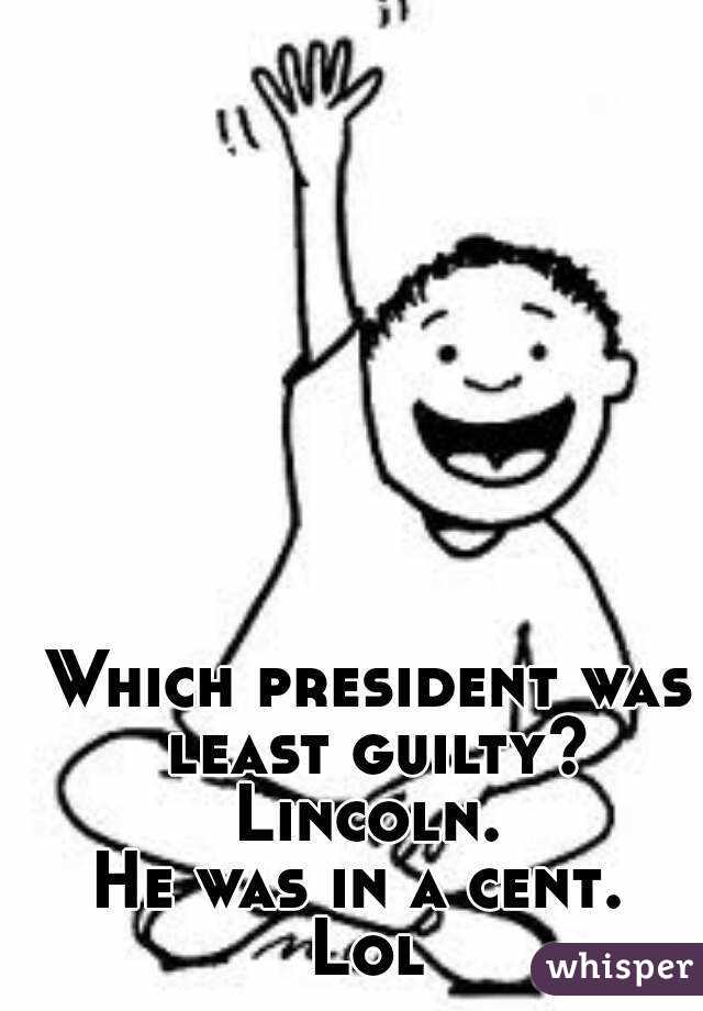 Which president was least guilty?
Lincoln.
He was in a cent. 
Lol