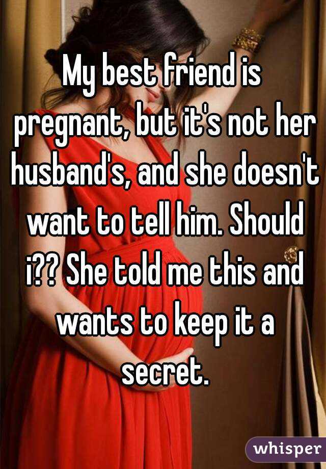 My best friend is pregnant, but it's not her husband's, and she doesn't want to tell him. Should i?? She told me this and wants to keep it a secret.