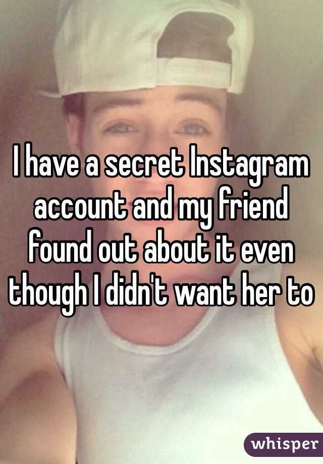 I have a secret Instagram account and my friend found out about it even though I didn't want her to