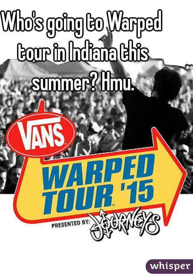 Who's going to Warped tour in Indiana this summer? Hmu.