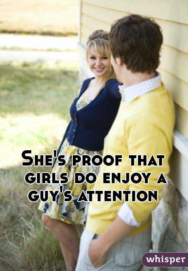 She's proof that girls do enjoy a guy's attention 