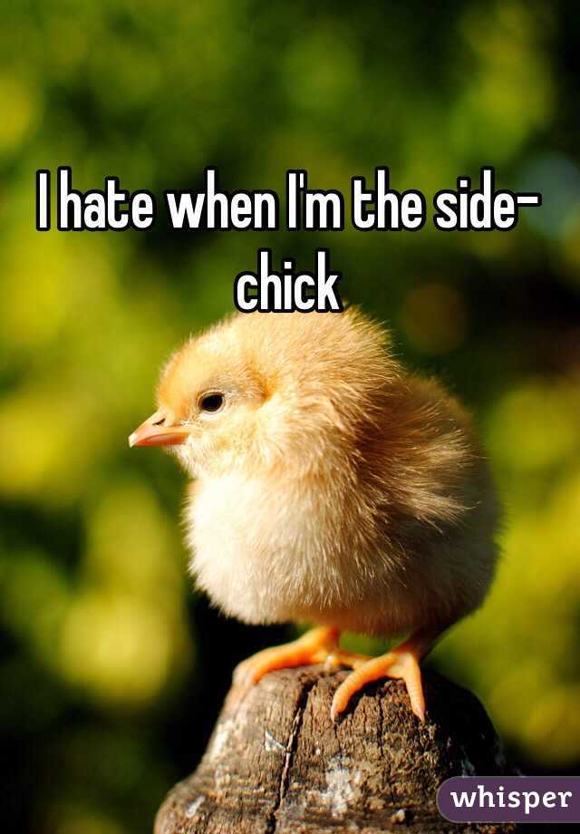 I hate when I'm the side-chick