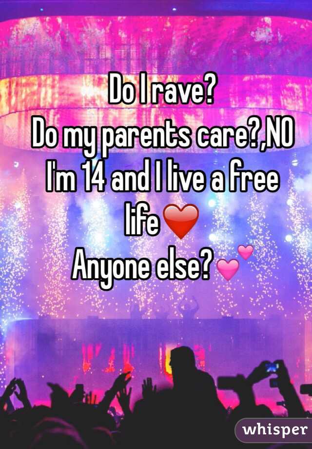 Do I rave? 
Do my parents care?,NO
I'm 14 and I live a free life❤️
Anyone else?💕