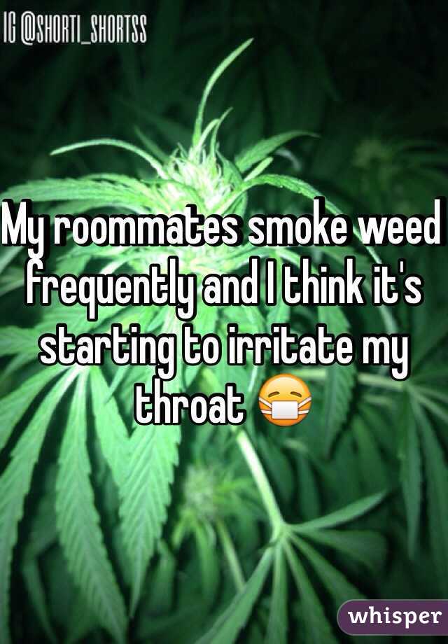 My roommates smoke weed frequently and I think it's starting to irritate my throat 😷