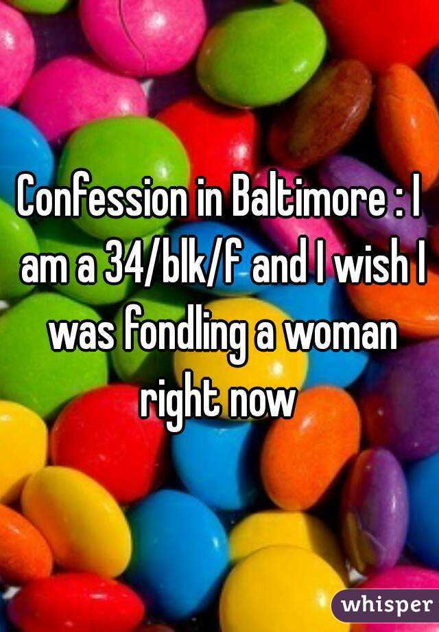 Confession in Baltimore : I am a 34/blk/f and I wish I was fondling a woman right now 