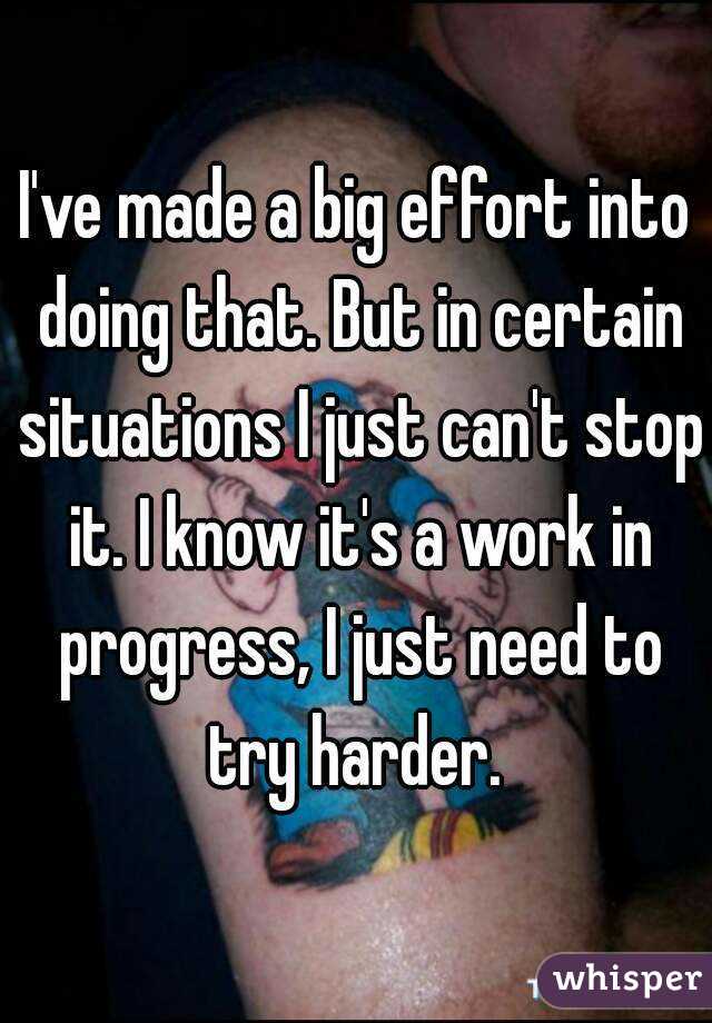 I've made a big effort into doing that. But in certain situations I just can't stop it. I know it's a work in progress, I just need to try harder. 