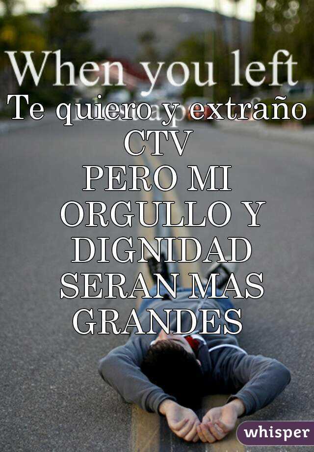 Te quiero y extraño CTV 
PERO MI ORGULLO Y DIGNIDAD SERAN MAS GRANDES 