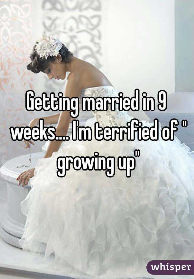 Getting married in 9 weeks.... I'm terrified of " growing up"