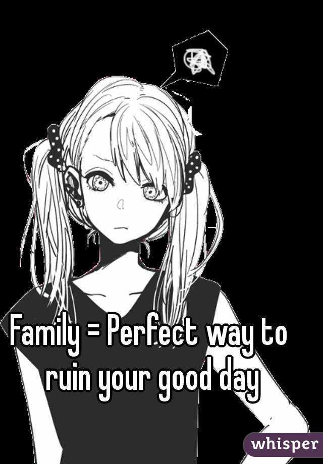 Family = Perfect way to ruin your good day