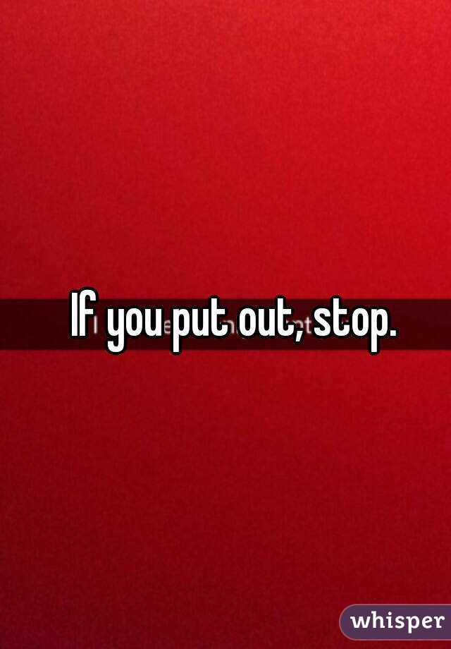 If you put out, stop. 