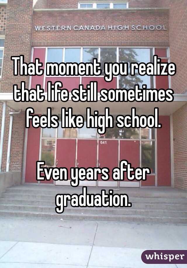That moment you realize that life still sometimes feels like high school. 

Even years after graduation. 