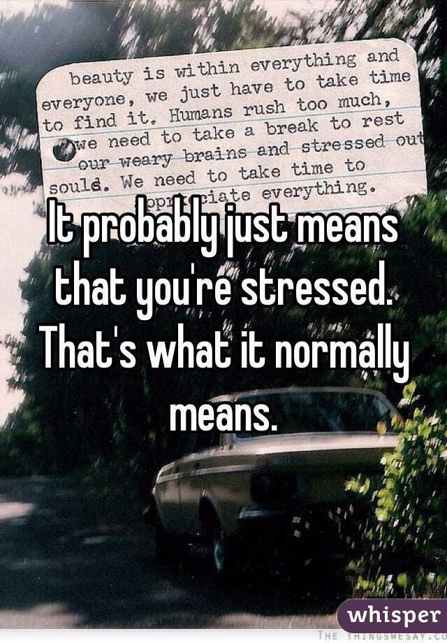 It probably just means that you're stressed. That's what it normally means. 