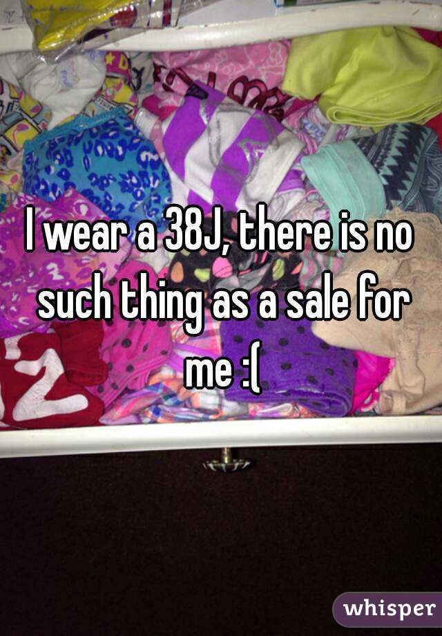 I wear a 38J, there is no such thing as a sale for me :(