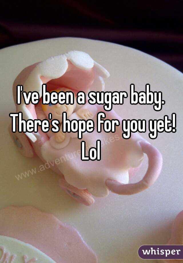 I've been a sugar baby. There's hope for you yet! Lol 