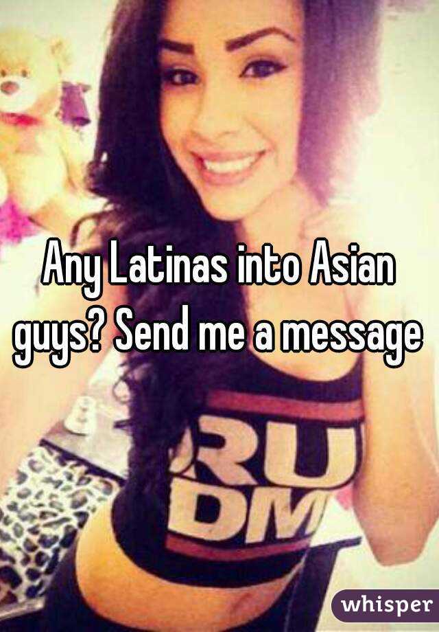 Any Latinas into Asian guys? Send me a message 