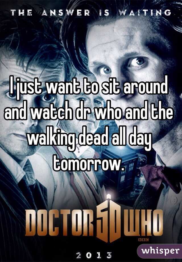 I just want to sit around and watch dr who and the walking dead all day tomorrow. 