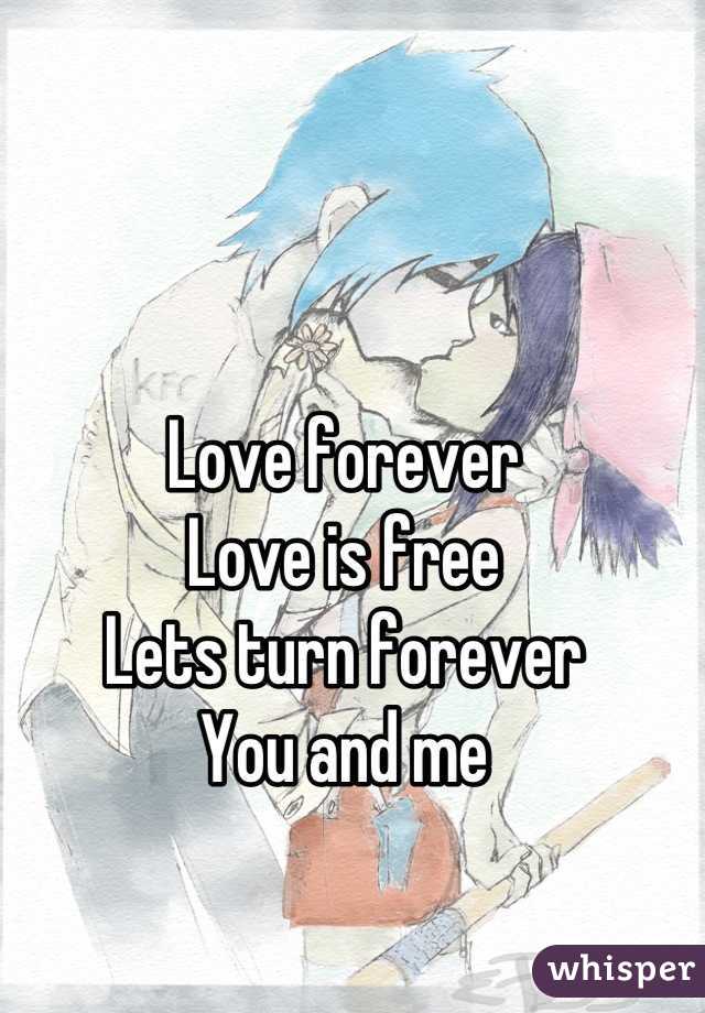 Love forever
Love is free
Lets turn forever
You and me