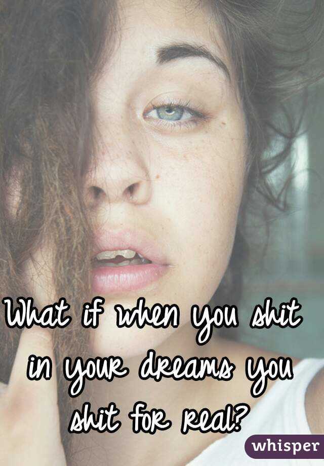 What if when you shit in your dreams you shit for real?