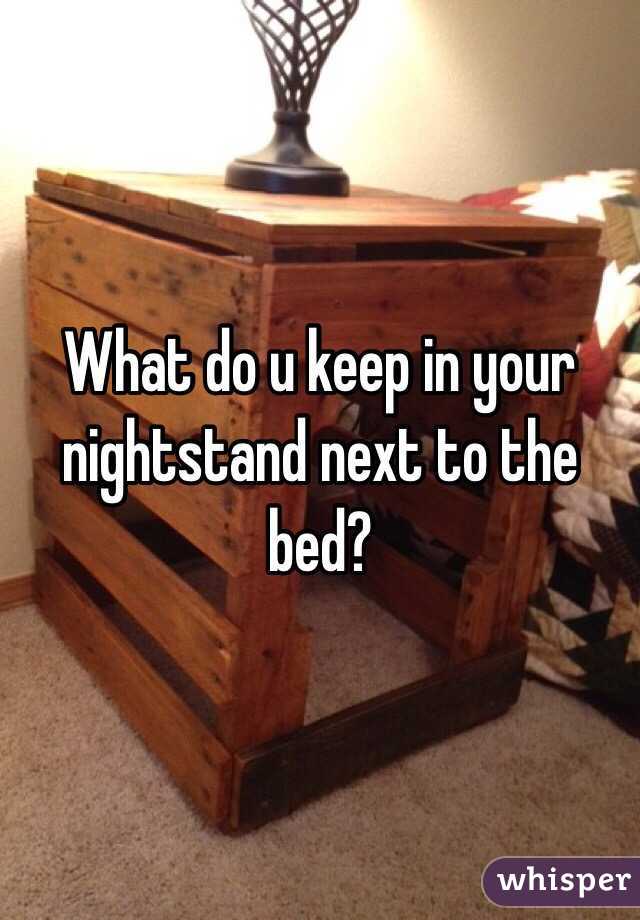 What do u keep in your nightstand next to the bed?