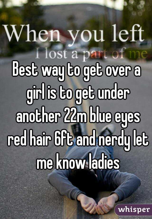 Best way to get over a girl is to get under another 22m blue eyes red hair 6ft and nerdy let me know ladies