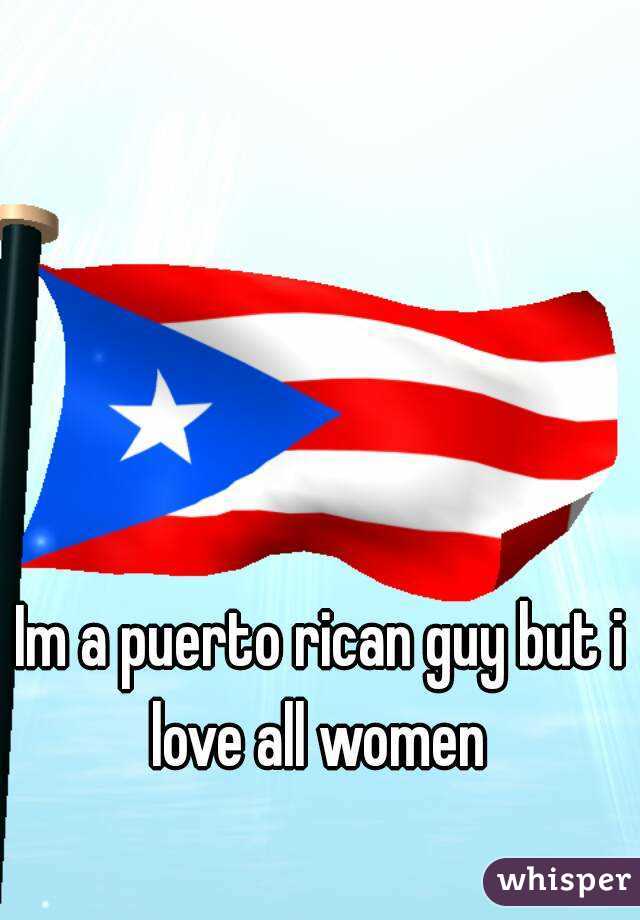 Im a puerto rican guy but i love all women 