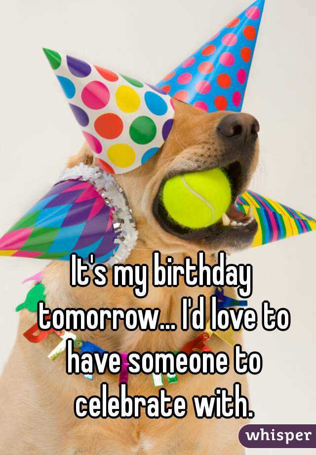 It's my birthday tomorrow... I'd love to have someone to celebrate with.