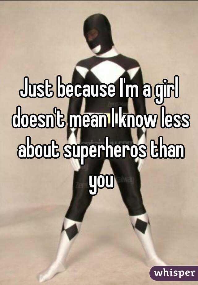 Just because I'm a girl doesn't mean I know less about superheros than you