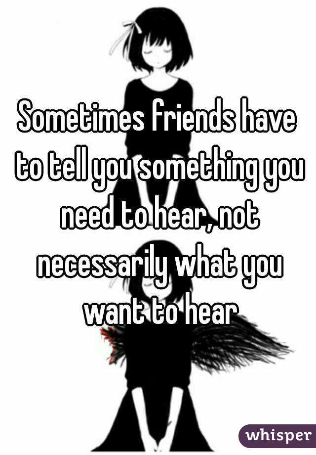 Sometimes friends have to tell you something you need to hear, not necessarily what you want to hear