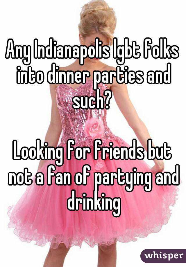 Any Indianapolis lgbt folks into dinner parties and such? 

Looking for friends but not a fan of partying and drinking