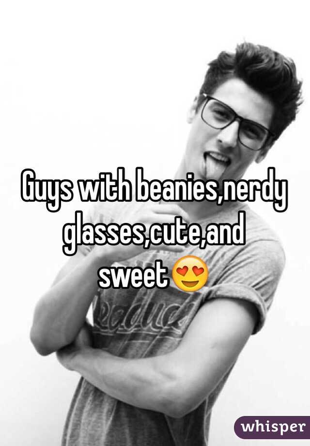 Guys with beanies,nerdy glasses,cute,and sweet😍