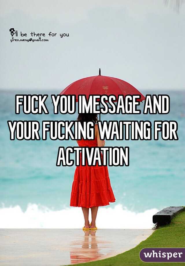 FUCK YOU IMESSAGE AND YOUR FUCKING WAITING FOR ACTIVATION 