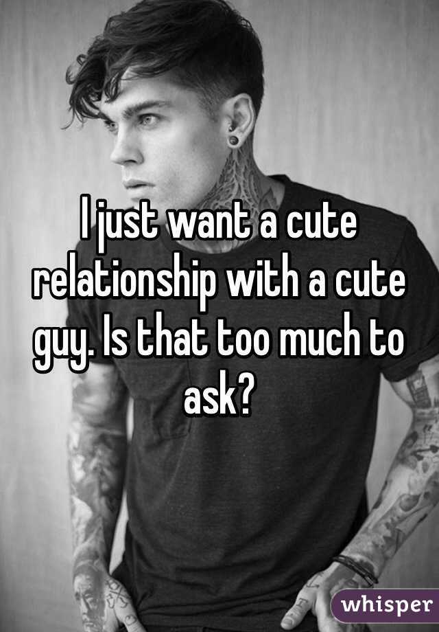 I just want a cute relationship with a cute guy. Is that too much to ask?