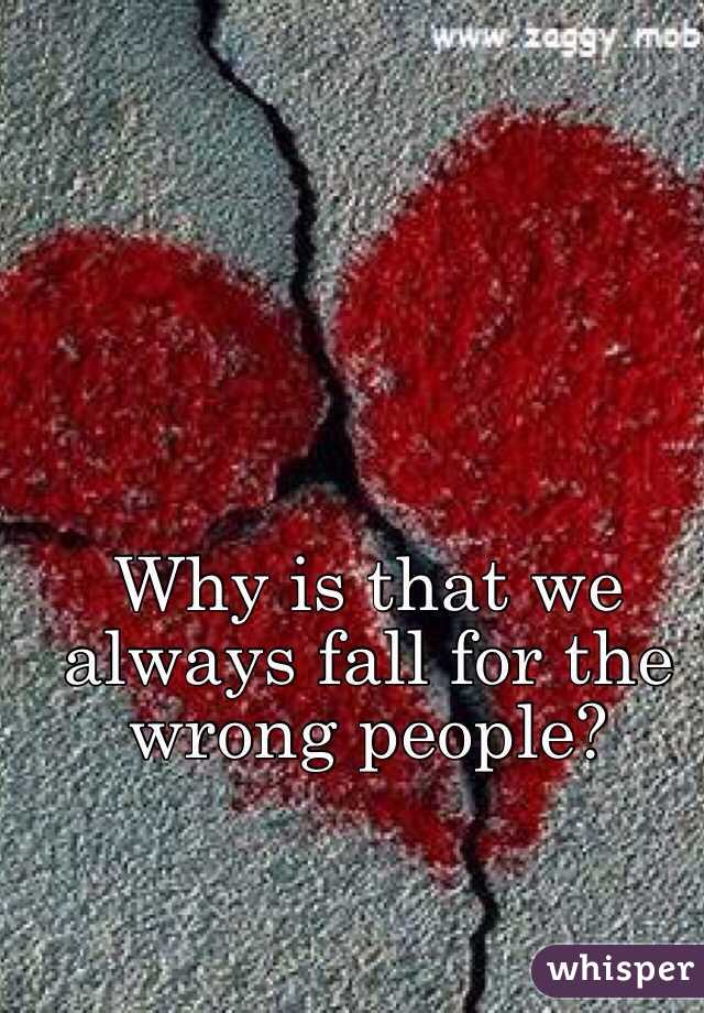 Why is that we always fall for the wrong people?