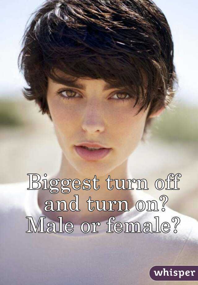 Biggest turn off and turn on?
Male or female?