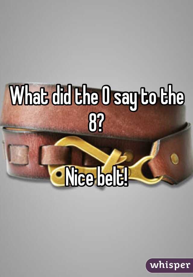 What did the 0 say to the 8?

Nice belt!