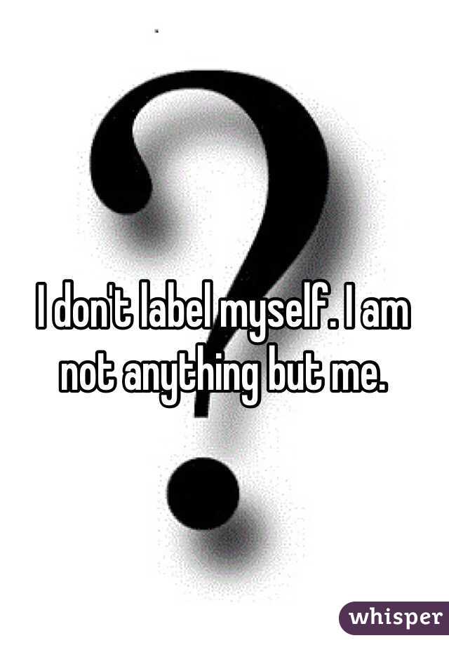 I don't label myself. I am not anything but me. 