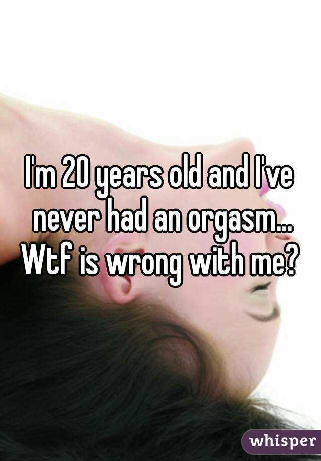 I'm 20 years old and I've never had an orgasm... Wtf is wrong with me? 