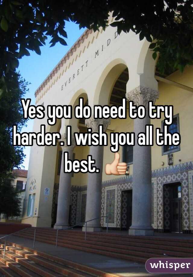 Yes you do need to try harder. I wish you all the best. 👍