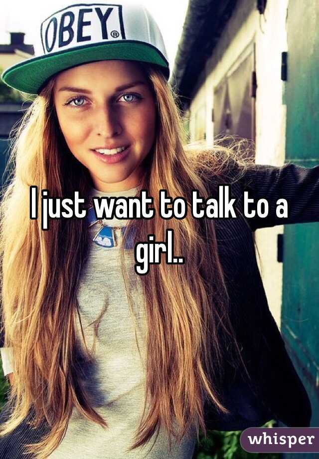 I just want to talk to a girl..