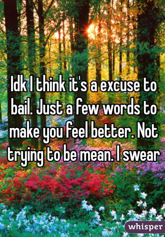 Idk I think it's a excuse to bail. Just a few words to make you feel better. Not trying to be mean. I swear