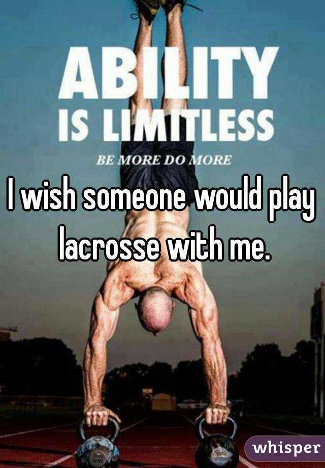 I wish someone would play lacrosse with me.