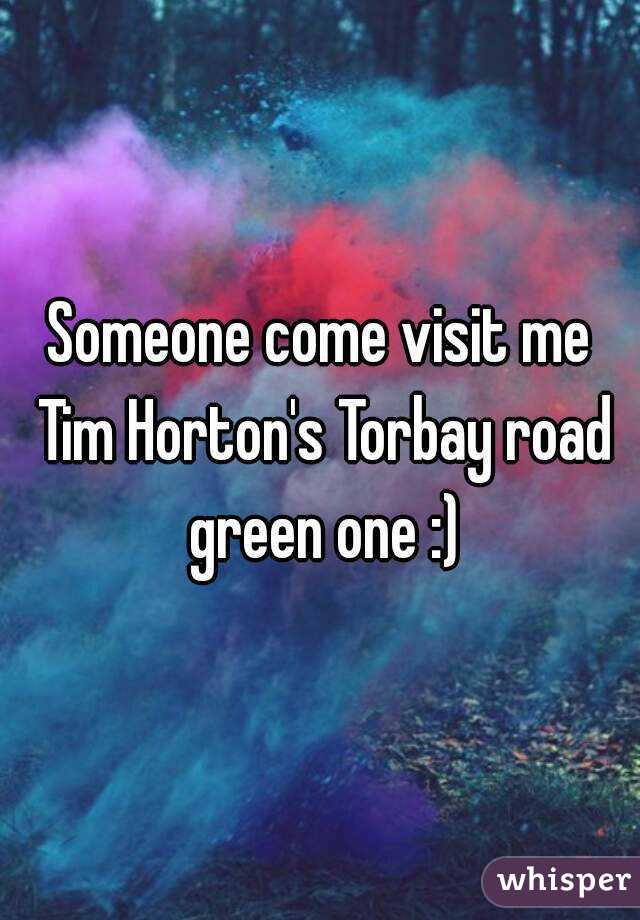 Someone come visit me Tim Horton's Torbay road green one :)