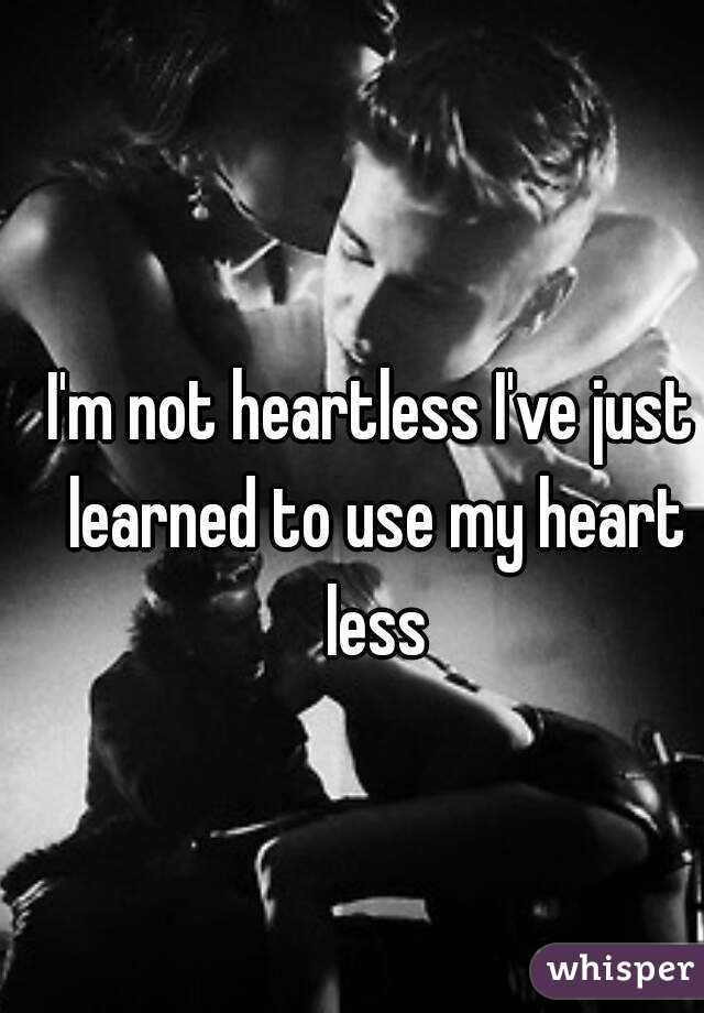 I'm not heartless I've just learned to use my heart less