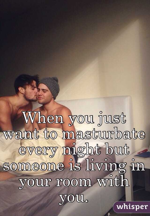 When you just want to masturbate every night but someone is living in your room with you.