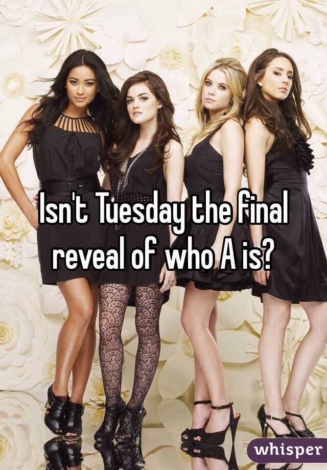 Isn't Tuesday the final reveal of who A is?