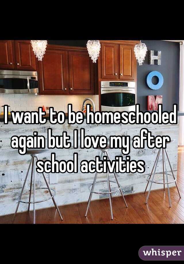 I want to be homeschooled again but I love my after school activities 